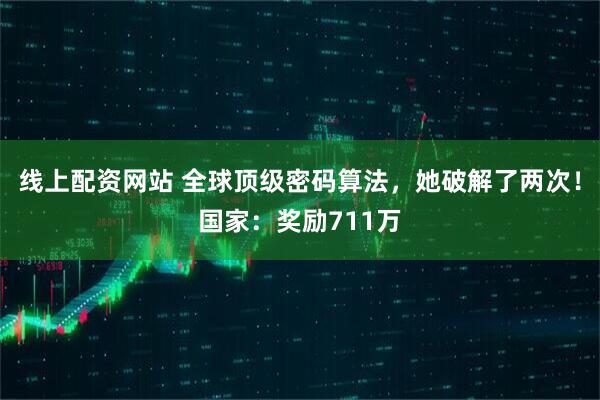 线上配资网站 全球顶级密码算法，她破解了两次！国家：奖励711万