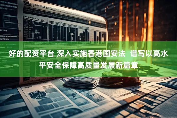 好的配资平台 深入实施香港国安法  谱写以高水平安全保障高质量发展新篇章