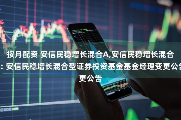 按月配资 安信民稳增长混合A,安信民稳增长混合C: 安信民稳增长混合型证券投资基金基金经理变更公告