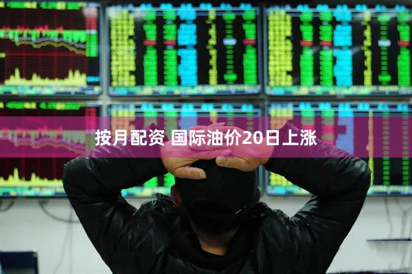 按月配资 国际油价20日上涨