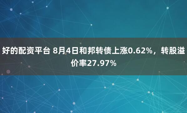 好的配资平台 8月4日和邦转债上涨0.62%，转股溢价率27.97%