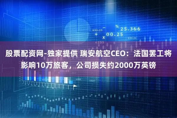 股票配资网-独家提供 瑞安航空CEO：法国罢工将影响10万旅客，公司损失约2000万英镑