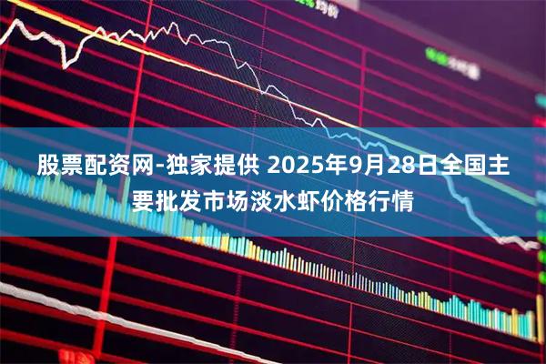 股票配资网-独家提供 2025年9月28日全国主要批发市场淡水虾价格行情
