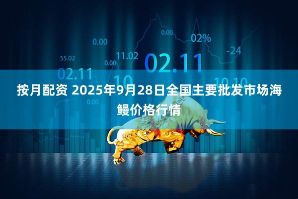 按月配资 2025年9月28日全国主要批发市场海鳗价格行情