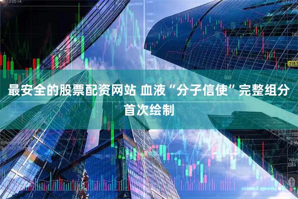 最安全的股票配资网站 血液“分子信使”完整组分首次绘制