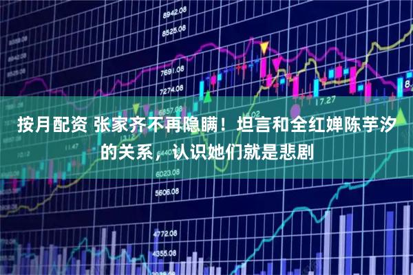 按月配资 张家齐不再隐瞒!坦言和全红婵陈芋汐的关系,认识她们就是悲剧