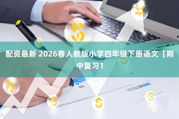 配资最新 2026春人教版小学四年级下册语文【期中复习1