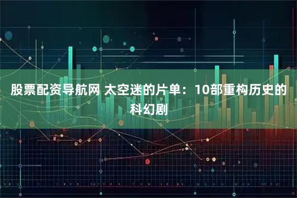 股票配资导航网 太空迷的片单:10部重构历史的科幻剧